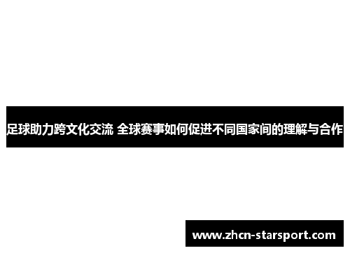 足球助力跨文化交流 全球赛事如何促进不同国家间的理解与合作