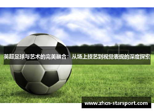 英超足球与艺术的完美融合：从场上技艺到视觉表现的深度探索