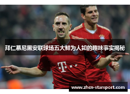 拜仁慕尼黑安联球场五大鲜为人知的趣味事实揭秘