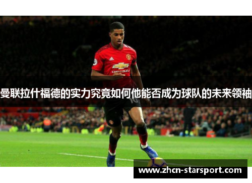 曼联拉什福德的实力究竟如何他能否成为球队的未来领袖