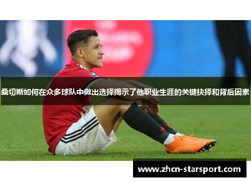 桑切斯如何在众多球队中做出选择揭示了他职业生涯的关键抉择和背后因素