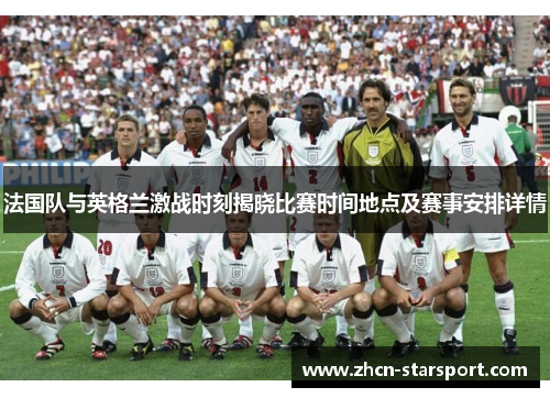 法国队与英格兰激战时刻揭晓比赛时间地点及赛事安排详情