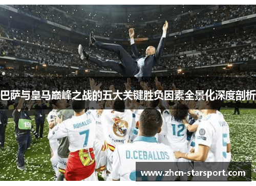 巴萨与皇马巅峰之战的五大关键胜负因素全景化深度剖析