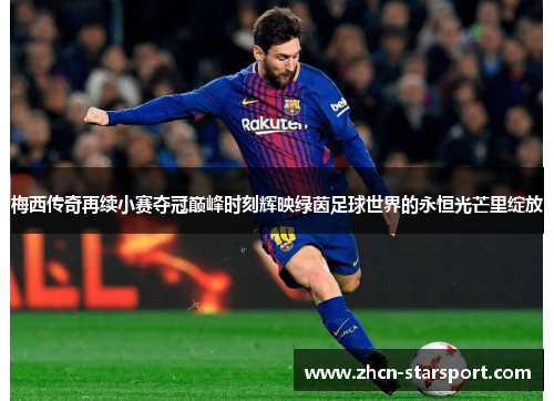 梅西传奇再续小赛夺冠巅峰时刻辉映绿茵足球世界的永恒光芒里绽放 梅西传奇再续小赛夺冠巅峰时刻辉映绿茵足球世界的永恒光芒里绽放